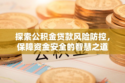 北戴河探索公积金贷款风险防控，保障资金安全的智慧之道