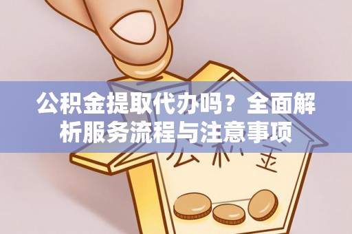 北戴河公积金提取代办吗？全面解析服务流程与注意事项