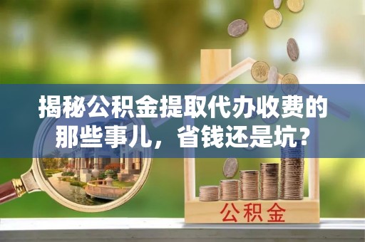 北戴河揭秘公积金提取代办收费的那些事儿，省钱还是坑？