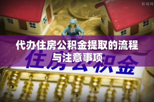 北戴河代办住房公积金提取的流程与注意事项