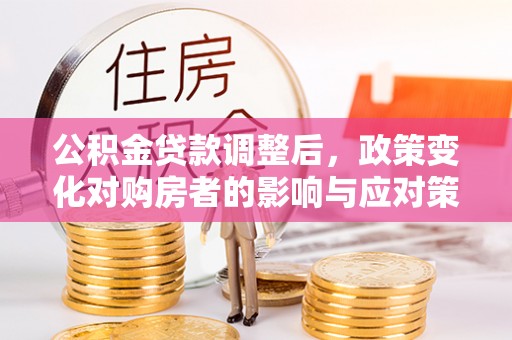 北戴河公积金贷款调整后，政策变化对购房者的影响与应对策略