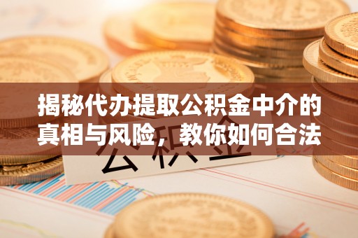 北戴河揭秘代办提取公积金中介的真相与风险，教你如何合法合规操作