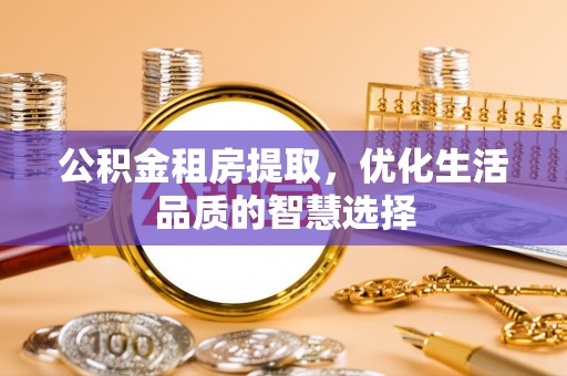 北戴河公积金租房提取，优化生活品质的智慧选择
