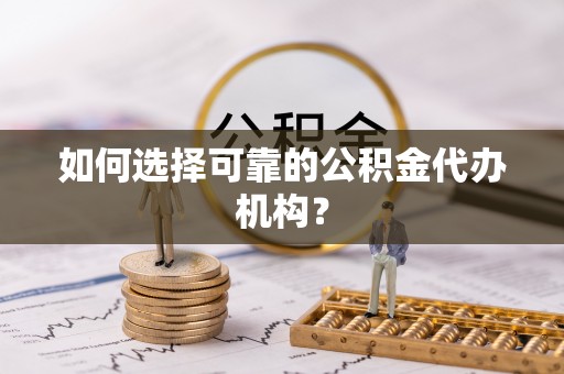 北戴河如何选择可靠的公积金代办机构？