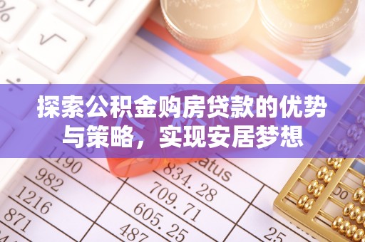 北戴河探索公积金购房贷款的优势与策略，实现安居梦想