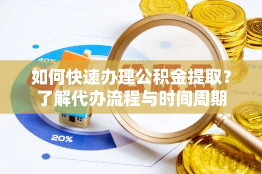 北戴河如何快速办理公积金提取？了解代办流程与时间周期