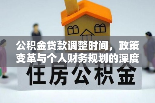 北戴河公积金贷款调整时间，政策变革与个人财务规划的深度解析