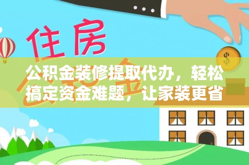 北戴河公积金装修提取代办，轻松搞定资金难题，让家装更省心