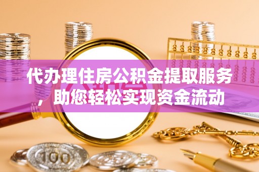 北戴河代办理住房公积金提取服务，助您轻松实现资金流动