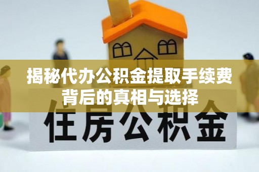 北戴河揭秘代办公积金提取手续费背后的真相与选择