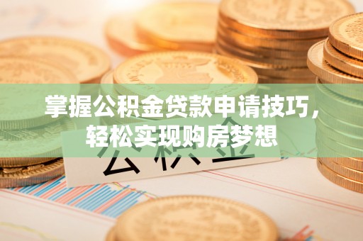 北戴河掌握公积金贷款申请技巧，轻松实现购房梦想