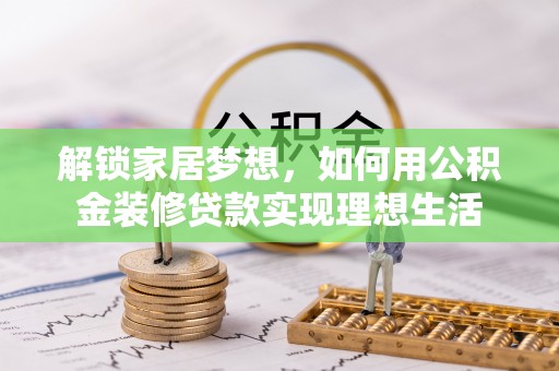 北戴河解锁家居梦想，如何用公积金装修贷款实现理想生活