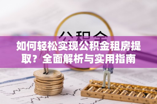 北戴河如何轻松实现公积金租房提取？全面解析与实用指南