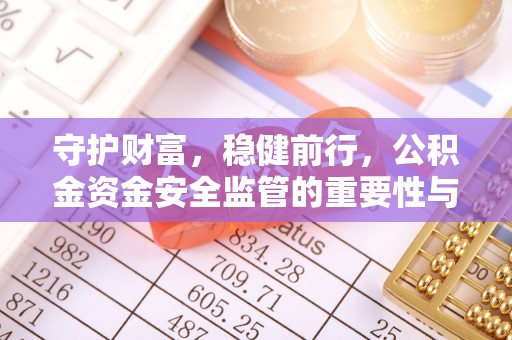 北戴河守护财富，稳健前行，公积金资金安全监管的重要性与实践