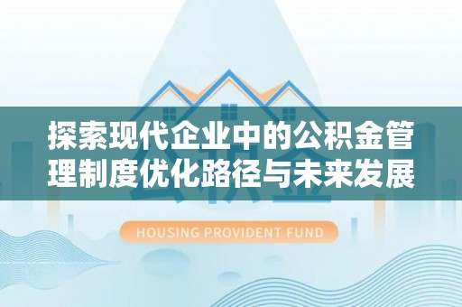 北戴河探索现代企业中的公积金管理制度优化路径与未来发展