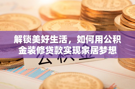 北戴河解锁美好生活，如何用公积金装修贷款实现家居梦想