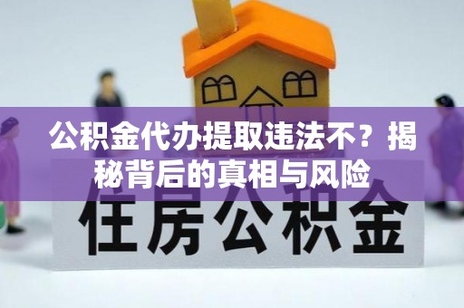 北戴河公积金代办提取违法不？揭秘背后的真相与风险