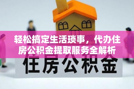 北戴河轻松搞定生活琐事，代办住房公积金提取服务全解析