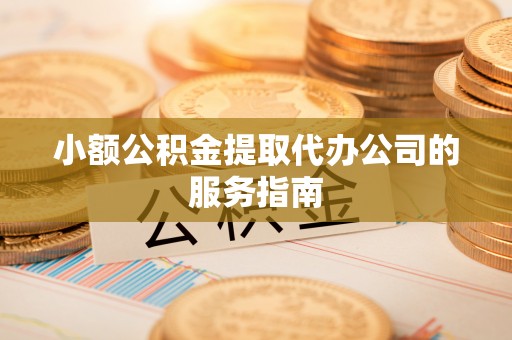 北戴河小额公积金提取代办公司的服务指南