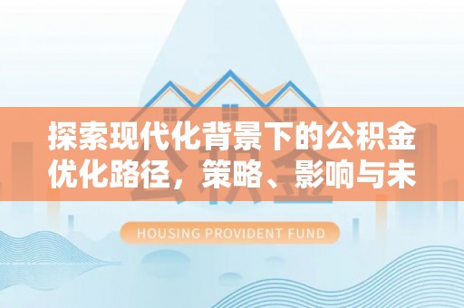 北戴河探索现代化背景下的公积金优化路径，策略、影响与未来展望
