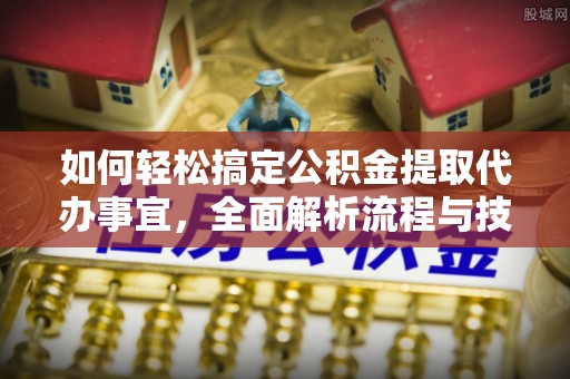 北戴河如何轻松搞定公积金提取代办事宜，全面解析流程与技巧