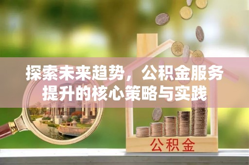 北戴河探索未来趋势，公积金服务提升的核心策略与实践