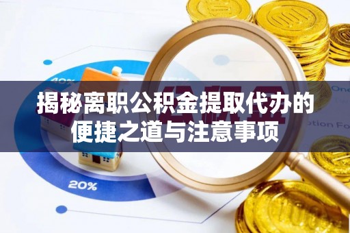 北戴河揭秘离职公积金提取代办的便捷之道与注意事项