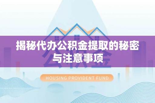 北戴河揭秘代办公积金提取的秘密与注意事项