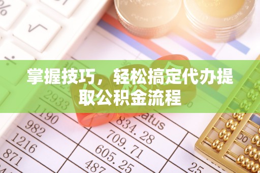 北戴河掌握技巧，轻松搞定代办提取公积金流程