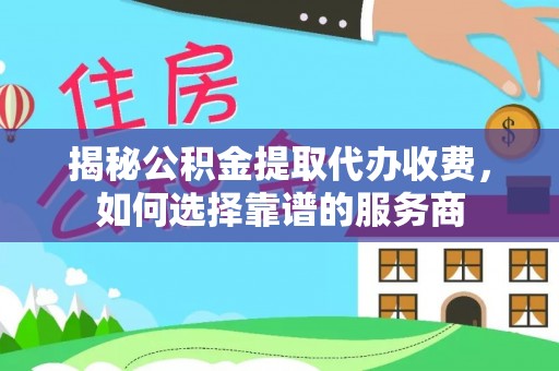 北戴河揭秘公积金提取代办收费，如何选择靠谱的服务商