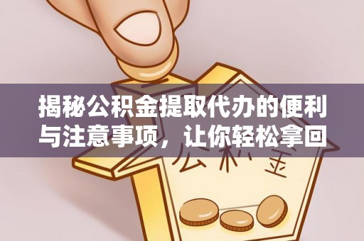 北戴河揭秘公积金提取代办的便利与注意事项，让你轻松拿回属于你的钱！