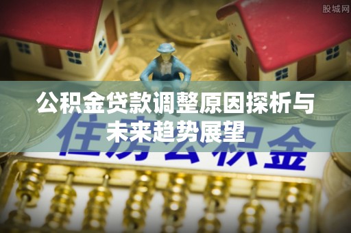 北戴河公积金贷款调整原因探析与未来趋势展望