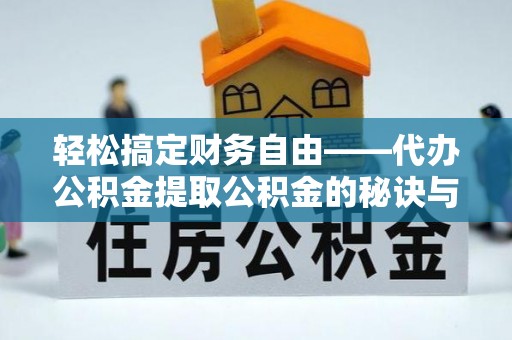 北戴河轻松搞定财务自由——代办公积金提取公积金的秘诀与技巧