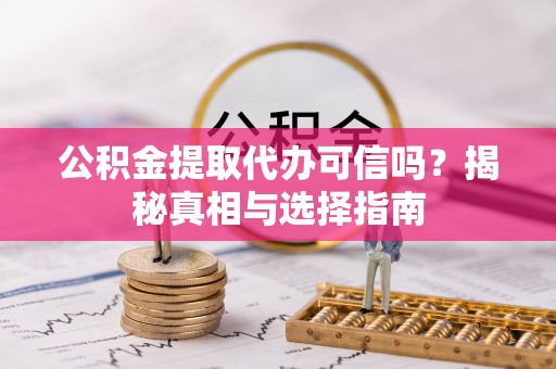北戴河公积金提取代办可信吗？揭秘真相与选择指南
