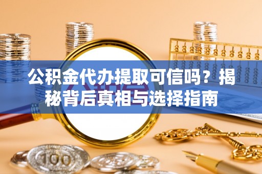 北戴河公积金代办提取可信吗？揭秘背后真相与选择指南