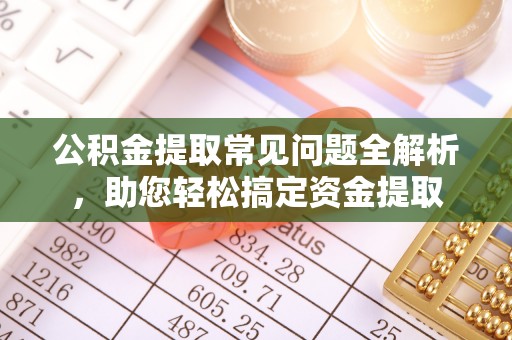 北戴河公积金提取常见问题全解析，助您轻松搞定资金提取