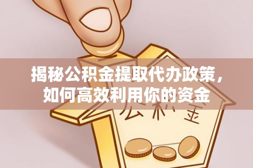 北戴河揭秘公积金提取代办政策，如何高效利用你的资金