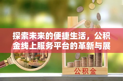 北戴河探索未来的便捷生活，公积金线上服务平台的革新与展望
