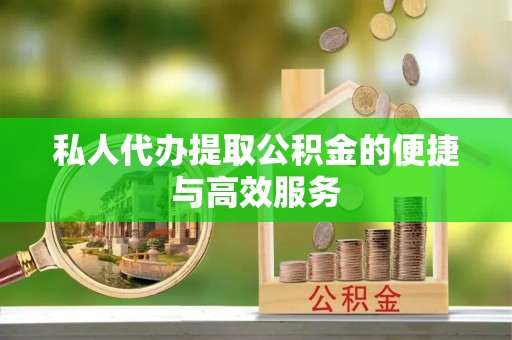 北戴河私人代办提取公积金的便捷与高效服务