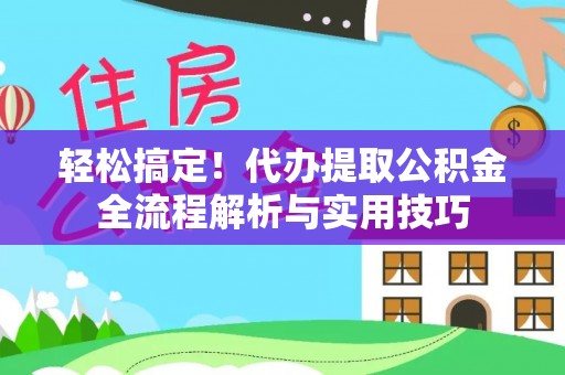 北戴河轻松搞定！代办提取公积金全流程解析与实用技巧