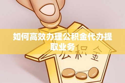 北戴河如何高效办理公积金代办提取业务