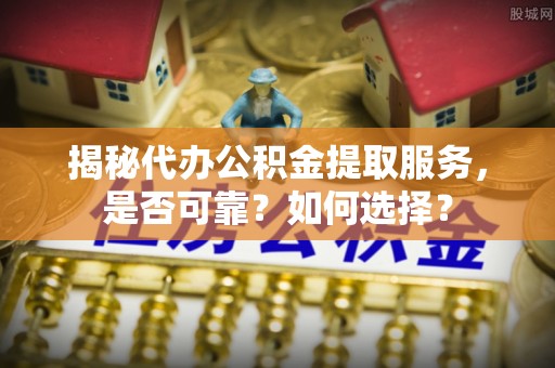 北戴河揭秘代办公积金提取服务，是否可靠？如何选择？
