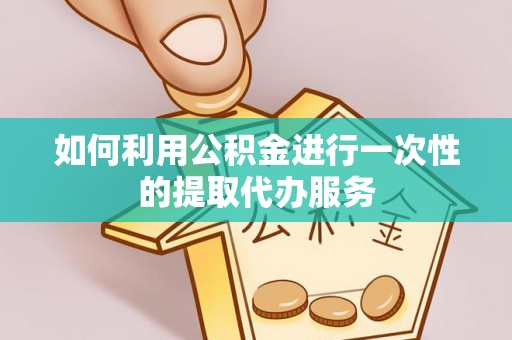 北戴河如何利用公积金进行一次性的提取代办服务