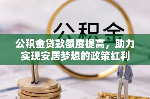 北戴河公积金贷款额度提高，助力实现安居梦想的政策红利