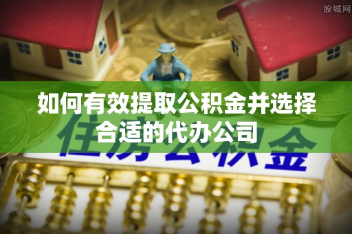 北戴河如何有效提取公积金并选择合适的代办公司