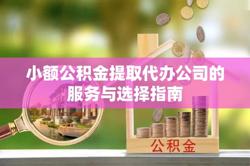 北戴河小额公积金提取代办公司的服务与选择指南