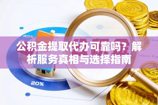 北戴河公积金提取代办可靠吗？解析服务真相与选择指南