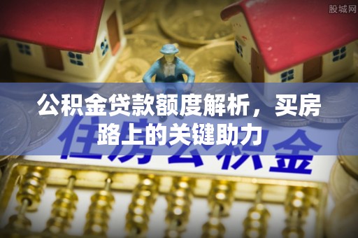 北戴河公积金贷款额度解析，买房路上的关键助力