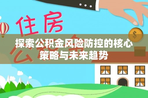 北戴河探索公积金风险防控的核心策略与未来趋势