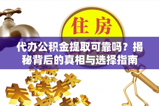 北戴河代办公积金提取可靠吗？揭秘背后的真相与选择指南